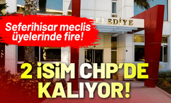 Seferihisar meclis üyelerinde fire: 2 isim CHP'de kalıyor!