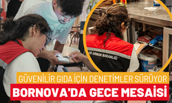 Bornova'da gece mesaisi: Güvenilir gıda için denetimler sürüyor