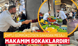 CHP'li Gümrükçü'den sahadan mesaj: Makamım sokaklardır!