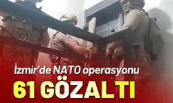 İzmir’de NATO operasyonu; 61 gözaltı