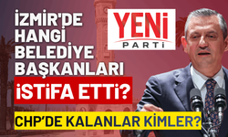 İzmir'de hangi belediye başkanları istifa etti? CHP'de kalanlar kimler?
