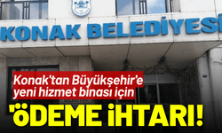 Konak'tan Büyükşehir'e 'ödeme' ihtarı!