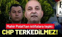 Mahir Polat'tan istifalara tepki: CHP terkedilmez!