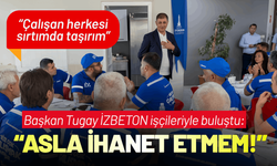 Başkan Tugay İZBETON işçileriyle buluştu: Asla ihanet etmem!