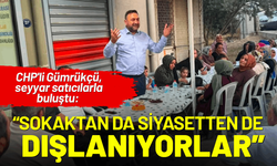 CHP'li Gümrükçü seyyar satıcılarla buluştu: Sokaktan da siyasetten de dışlanıyorlar