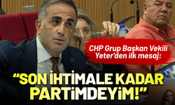 CHP Grup Başkan Vekili Yeter'den ilk mesaj: Son ihtimale kadar partimdeyim!