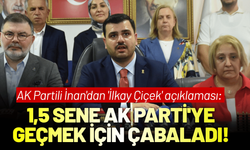 AK Partili İnan'dan 'İlkay Çiçek' açıklaması: 1,5 sene AK Parti'ye geçmek için çabaladı!