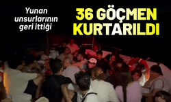 Yunan unsurlarının geri ittiği 36 kaçak göçmen kurtarıldı