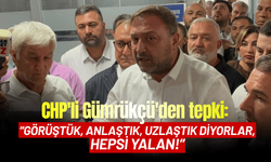 CHP'li Gümrükçü'den : Görüştük, anlaştık, uzlaştık diyorlar, hepsi yalan!