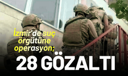İzmir'de suç örgütüne operasyon; 28 gözaltı
