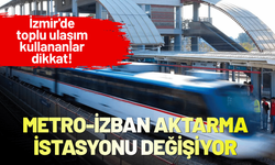 İzmir'de toplu ulaşım kullananlar dikkat! Metro-İZBAN aktarma istasyonu değişiyor