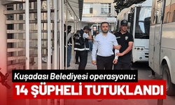 Kuşadası Belediyesi operasyonu: 14 şüpheli tutuklandı