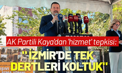 AK Partili Kaya'dan 'hizmet' tepkisi: İzmir'de tek dertleri koltuk
