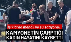 Işıklarda mendil ve su satıyordu: Kamyonetin çarptığı kadın hayatını kaybetti