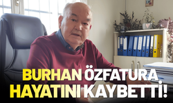 Burhan Özfatura hayatını kaybetti!