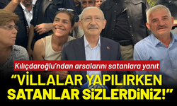 Kılıçdaroğlu arsalarını satanlara yanıt: Villalar yapılırken, satanlar sizlerdiniz!