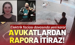 Elektrik faciası davasında yeni karar: Avukatlar rapora itiraz etti!