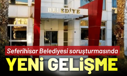 Seferihisar Belediyesi soruşturmasında yeni gelişme