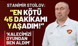 Stanimir Stoilov: En kötü 45 dakikamı yaşadım!