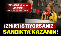 İYİ Partili Doğan'dan AK Parti'ye 'transfer' çıkışı: İzmir'i istiyorsanız sandıkta kazanın!
