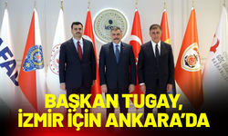 Başkan Tugay’dan İzmir için Ankara’da üst düzey temaslar