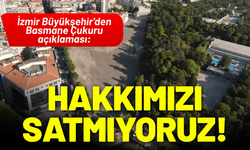 İzmir Büyükşehir'den Basmane Çukuru açıklaması: Belediye hakkını satmıyor!