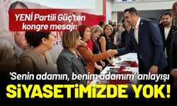 YENİ Partili Güç'ten kongre mesajı: 'Senin adamın, benim adamım’ anlayışı bizim siyasetimizde yok!