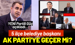 YENİ Partili Güç açıkladı... 5 ilçe belediye başkanı AK Parti'ye geçer mi?