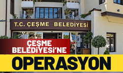 Çeşme Belediyesi’ne operasyon!