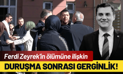 Ferdi Zeyrek'in ölümüne ilişkin duruşma sonrası gerginlik!