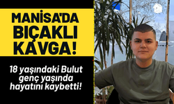 Manisa'da bıçaklı kavga; 18 yaşındaki Bulut hayatını kaybetti!