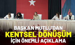 Başkan Mutlu'dan kentsel dönüşüme dair önemli açıklama