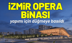İzmir Opera Binası için düğmeye basıldı