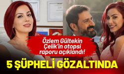 Özlem Gültekin Çelik’in otopsi raporu açıklandı! 5 şüpheli gözaltına alındı