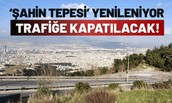 Şahin Tepesi'nde yenileme başlıyor: Yol trafiğe kapatılacak!