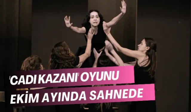 'Cadı Kazanı' oyunu ekim ayında seyirciyle buluşacak