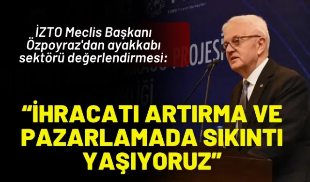 İZTO Meclis Başkanı Özpoyraz'dan ayakkabı sektörü değerlendirmesi: İhracatı artırma ve pazarlamada sıkıntı yaşıyoruz