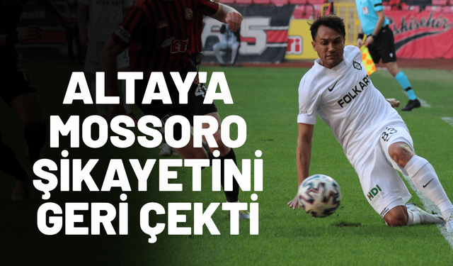 Altay'a Mossoro şikayetini geri çekti