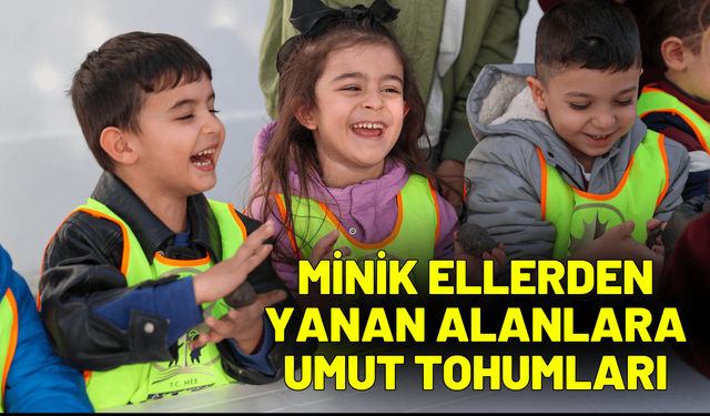 Minik ellerden yanan alanlara umut tohumları