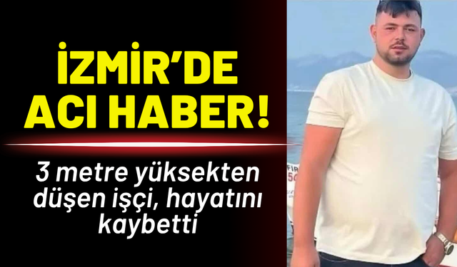İzmir’de işçinin acı sonu! 3 metre yüksekten düştü