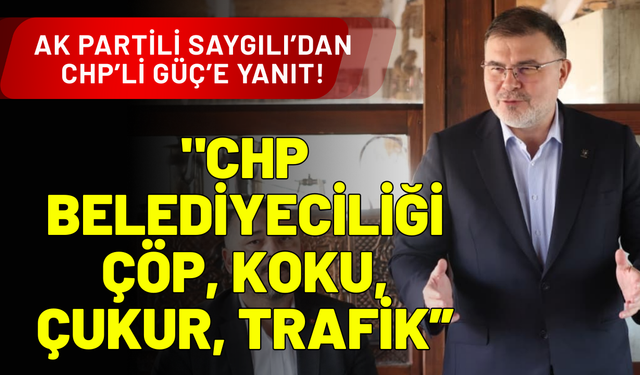 AK Partili Saygılı’dan CHP’li Güç’e saha yanıtı!
