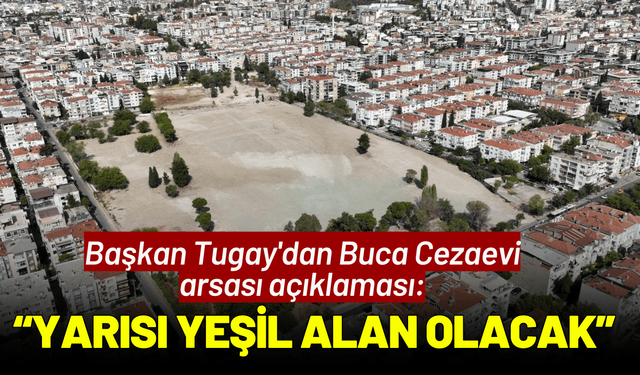 Başkan Tugay'dan Buca Cezaevi arsası açıklaması: Yarısı yeşil alan olacak