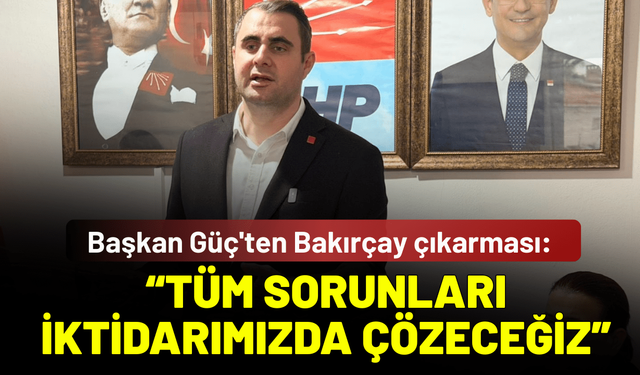 Başkan Güç'ten Bakırçay çıkarması: Tüm sorunları iktidarımızda çözeceğiz