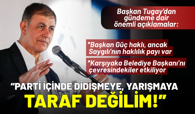Başkan Tugay'dan önemli açıklamalar: Parti içinde didişmeye taraf değilim!