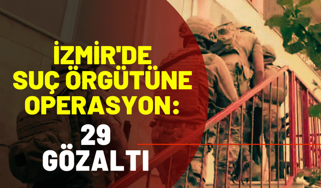 İzmir'de suç örgütüne operasyon: 29 gözaltı