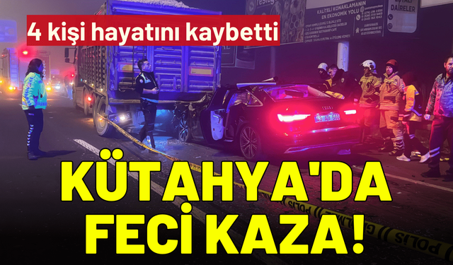 Kütahya'da feci kaza! 4 kişi hayatını kaybetti