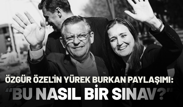 Özgür Özel'in yürek burkan paylaşımı: Bu nasıl bir sınav?