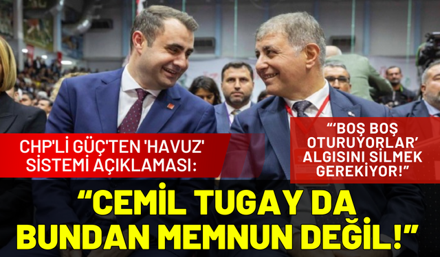 CHP'li Güç'ten 'havuz' sistemi açıklaması: Cemil Tugay da bundan memnun değil!