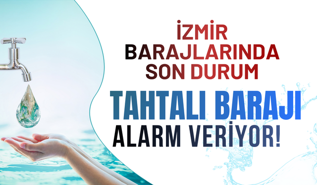 İzmir'de barajların son durumu: Tahtalı Barajı’nda doluluk kritik seviyede!