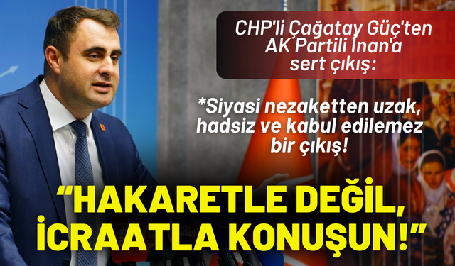 CHP'li Güç'ten AK Partili İnan'a sert çıkış: Hakaretle değil, icraatla konuşun!